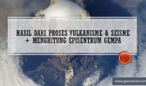 HASIL DARI PROSES VULKANISME DAN SEISME